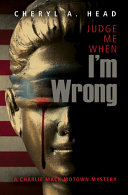 Judge Me When I’m Wrong (Charlie Mack Motown Mystery Series) · Cheryl A. Head