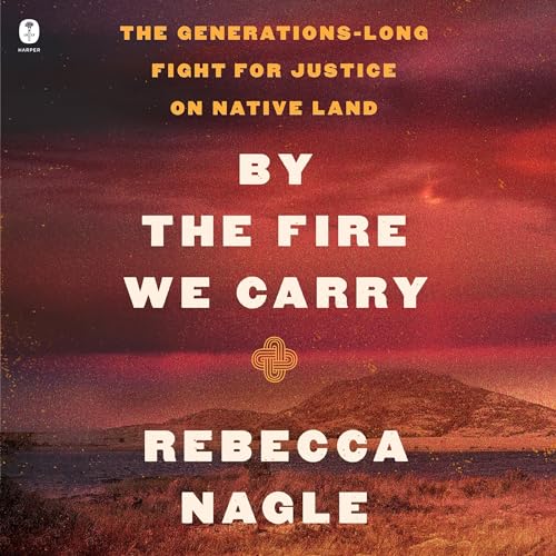 By the Fire We Carry: The Generations-Long Fight for Justice on Native Land · Rebecca Nagle